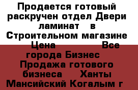 Продается готовый раскручен отдел Двери-ламинат,  в Строительном магазине.,  › Цена ­ 380 000 - Все города Бизнес » Продажа готового бизнеса   . Ханты-Мансийский,Когалым г.